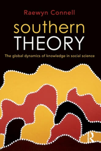 Southern Theory: The global dynamics of knowledge in social science