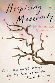 Hospicing Modernity: Facing Humanity's Wrongs and the Implications for Social Activism Hospicing Modernity: Facing Humanity's Wrongs and the Implications for Social Activism