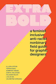 Extra Bold: A Feminist, Inclusive, Anti-Racist, Nonbinary Field Guide for Graphic Designers